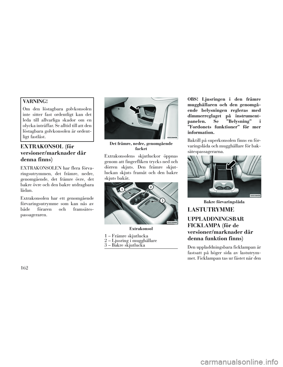 Lancia Voyager 2014 Drift- och underhållshandbok (in Swedish) VARNING!
Om den löstagbara golvkonsolen
inte sitter fast ordentligt kan det
leda till allvarliga skador om en
olycka inträffar. Se alltid till att den
löstagbara golvkonsolen är ordent-
ligt fastl Lancia Voyager 2014 Drift- och underhållshandbok (in Swedish) VARNING!
Om den löstagbara golvkonsolen
inte sitter fast ordentligt kan det
leda till allvarliga skador om en
olycka inträffar. Se alltid till att den
löstagbara golvkonsolen är ordent-
ligt fastl