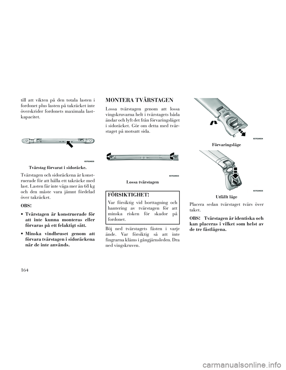 Lancia Voyager 2014 Drift- och underhållshandbok (in Swedish) till att vikten på den totala lasten i
fordonet plus lasten på takräcket inte
överskrider fordonets maximala last-
kapacitet.
Tvärstagen och sidoräckena är konst-
ruerade för att hålla ett ta Lancia Voyager 2014 Drift- och underhållshandbok (in Swedish) till att vikten på den totala lasten i
fordonet plus lasten på takräcket inte
överskrider fordonets maximala last-
kapacitet.
Tvärstagen och sidoräckena är konst-
ruerade för att hålla ett ta