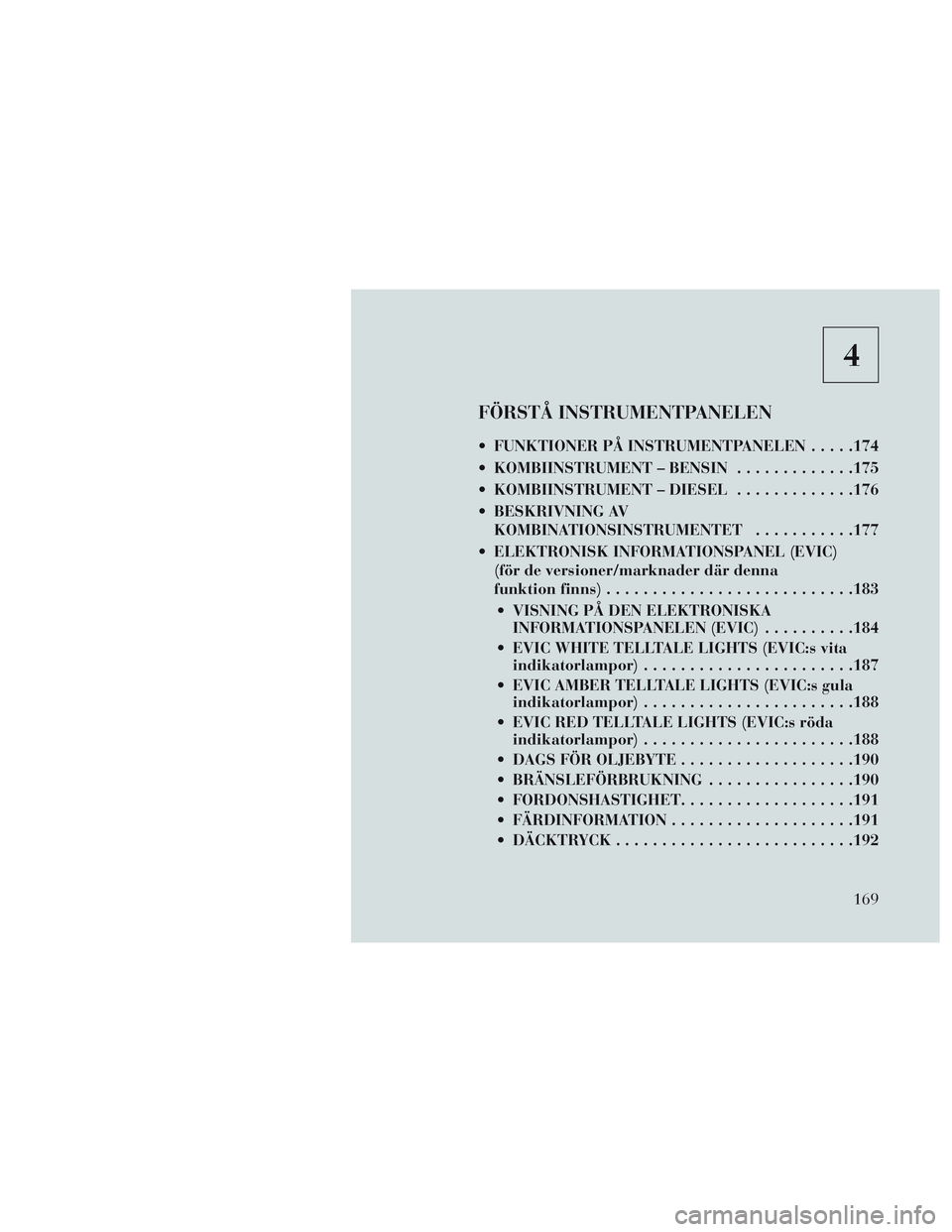 Lancia Voyager 2014  Drift- och underhållshandbok (in Swedish) 4
FÖRSTÅ INSTRUMENTPANELEN
 FUNKTIONER PÅ INSTRUMENTPANELEN.....174
 KOMBIINSTRUMENT – BENSIN .............175
 KOMBIINSTRUMENT – DIESEL .............176
 BESKRIVNING AV KOMBINATIONSINSTRUMENTE