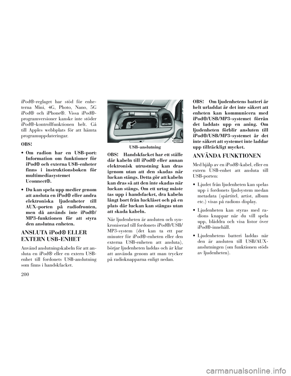Lancia Voyager 2014 Drift- och underhållshandbok (in Swedish) iPod®-reglaget har stöd för enhe-
terna Mini, 4G, Photo, Nano, 5G
iPod® och iPhone®. Vissa iPod®-
programversioner kanske inte stöder
iPod®-kontrollfunktionen helt. Gå
till Apples webbplats f Lancia Voyager 2014 Drift- och underhållshandbok (in Swedish) iPod®-reglaget har stöd för enhe-
terna Mini, 4G, Photo, Nano, 5G
iPod® och iPhone®. Vissa iPod®-
programversioner kanske inte stöder
iPod®-kontrollfunktionen helt. Gå
till Apples webbplats f