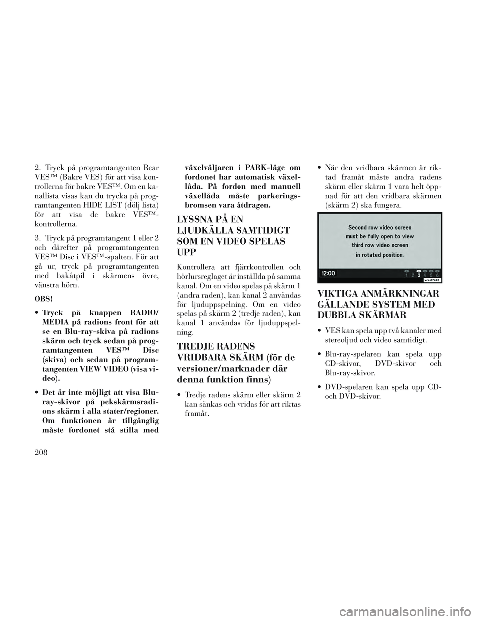 Lancia Voyager 2014 Drift- och underhållshandbok (in Swedish) 2. Tryck på programtangenten Rear
VES™ (Bakre VES) för att visa kon-
trollerna för bakre VES™. Om en ka-
nallista visas kan du trycka på prog-
ramtangenten HIDE LIST (dölj lista)
för att vis Lancia Voyager 2014 Drift- och underhållshandbok (in Swedish) 2. Tryck på programtangenten Rear
VES™ (Bakre VES) för att visa kon-
trollerna för bakre VES™. Om en ka-
nallista visas kan du trycka på prog-
ramtangenten HIDE LIST (dölj lista)
för att vis