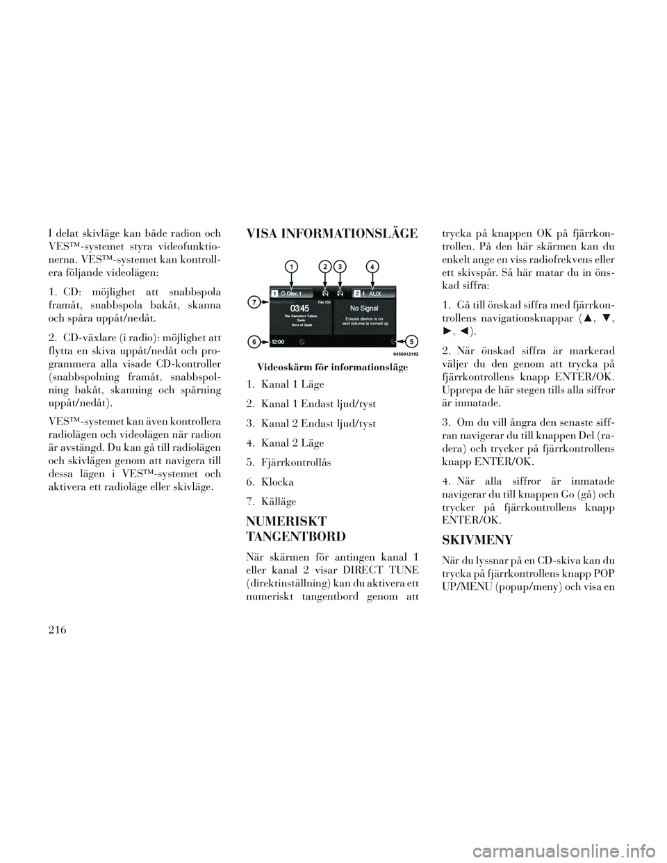 Lancia Voyager 2014 Drift- och underhållshandbok (in Swedish) I delat skivläge kan både radion och
VES™-systemet styra videofunktio-
nerna. VES™-systemet kan kontroll-
era följande videolägen:
1. CD: möjlighet att snabbspola
framåt, snabbspola bakåt, Lancia Voyager 2014 Drift- och underhållshandbok (in Swedish) I delat skivläge kan både radion och
VES™-systemet styra videofunktio-
nerna. VES™-systemet kan kontroll-
era följande videolägen:
1. CD: möjlighet att snabbspola
framåt, snabbspola bakåt,