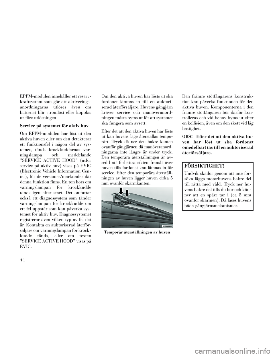 Lancia Voyager 2014 Drift- och underhållshandbok (in Swedish) EPPM-modulen innehåller ett reserv-
kraftsystem som gör att aktiverings-
anordningarna utlöses även om
batteriet blir strömlöst eller kopplas
ur före utlösningen.
Service på systemet för akt Lancia Voyager 2014 Drift- och underhållshandbok (in Swedish) EPPM-modulen innehåller ett reserv-
kraftsystem som gör att aktiverings-
anordningarna utlöses även om
batteriet blir strömlöst eller kopplas
ur före utlösningen.
Service på systemet för akt