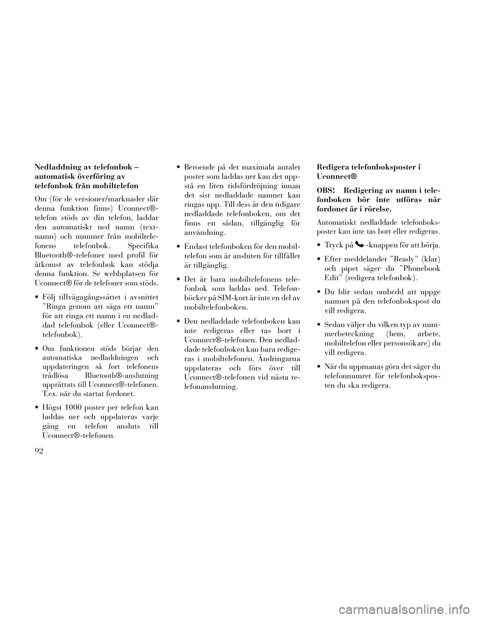 Lancia Voyager 2014  Drift- och underhållshandbok (in Swedish) Nedladdning av telefonbok –
automatisk överföring av
telefonbok från mobiltelefon
Om (för de versioner/marknader där
denna funktion finns) Uconnect®-
telefon stöds av din telefon, laddar
den 