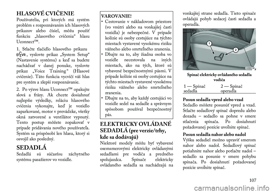 Lancia Voyager 2011 Návod na použitie a údržbu (in Slovak) HLASOVÉ CVIČENIE
Používatelia, pri ktorých má systém
problém s rozpoznávaním ich hlasových
príkazov alebo čísiel, môžu použiť
funkciu „hlasového cvičenia“ hlasu
Uconnect™. Lancia Voyager 2011 Návod na použitie a údržbu (in Slovak) HLASOVÉ CVIČENIE
Používatelia, pri ktorých má systém
problém s rozpoznávaním ich hlasových
príkazov alebo čísiel, môžu použiť
funkciu „hlasového cvičenia“ hlasu
Uconnect™.