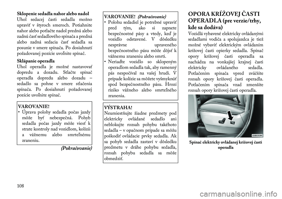 Lancia Voyager 2011 Návod na použitie a údržbu (in Slovak) Sklopenie sedadla nahor alebo nadol
Uhol sedacej časti sedadla možno
upraviť v štyroch smeroch. Potiahnite
nahor alebo potlačte nadol prednú alebo
zadnú časť sedadlového spínača a predná Lancia Voyager 2011 Návod na použitie a údržbu (in Slovak) Sklopenie sedadla nahor alebo nadol
Uhol sedacej časti sedadla možno
upraviť v štyroch smeroch. Potiahnite
nahor alebo potlačte nadol prednú alebo
zadnú časť sedadlového spínača a predná