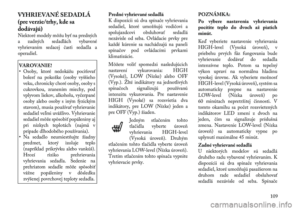 Lancia Voyager 2011 Návod na použitie a údržbu (in Slovak) VYHRIEVANÉ SEDADLÁ
(pre verzie/trhy, kde sa
dodávajú)
Niektoré modely môžu byť na predných
a zadných sedadlách vybavené
vyhrievaním sedacej časti sedadla a
operadiel.VAROVANIE!
• O Lancia Voyager 2011 Návod na použitie a údržbu (in Slovak) VYHRIEVANÉ SEDADLÁ
(pre verzie/trhy, kde sa
dodávajú)
Niektoré modely môžu byť na predných
a zadných sedadlách vybavené
vyhrievaním sedacej časti sedadla a
operadiel.VAROVANIE!
• O