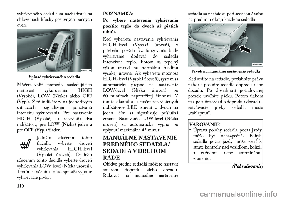 Lancia Voyager 2011 Návod na použitie a údržbu (in Slovak) vyhrievaného sedadla sa nachádzajú na
obloženiach kľučky posuvných bočnýchdverí.
Môžete voliť spomedzi nasledujúcich
nastavení vykurovania: HIGH
(Vysoké), LOW (Nízke) alebo OFF
(Vy Lancia Voyager 2011 Návod na použitie a údržbu (in Slovak) vyhrievaného sedadla sa nachádzajú na
obloženiach kľučky posuvných bočnýchdverí.
Môžete voliť spomedzi nasledujúcich
nastavení vykurovania: HIGH
(Vysoké), LOW (Nízke) alebo OFF
(Vy