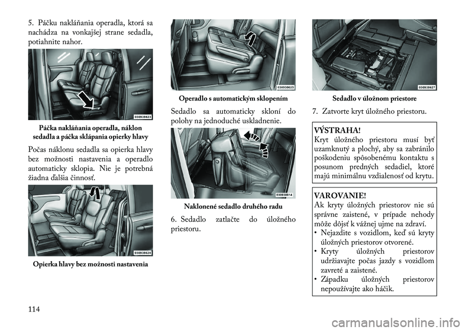 Lancia Voyager 2011 Návod na použitie a údržbu (in Slovak) 5. Páčku nakláňania operadla, ktorá sa
nachádza na vonkajšej strane sedadla,
potiahnite nahor.
Počas náklonu sedadla sa opierka hlavy
bez možnosti nastavenia a operadlo
automaticky sklopi Lancia Voyager 2011 Návod na použitie a údržbu (in Slovak) 5. Páčku nakláňania operadla, ktorá sa
nachádza na vonkajšej strane sedadla,
potiahnite nahor.
Počas náklonu sedadla sa opierka hlavy
bez možnosti nastavenia a operadlo
automaticky sklopi