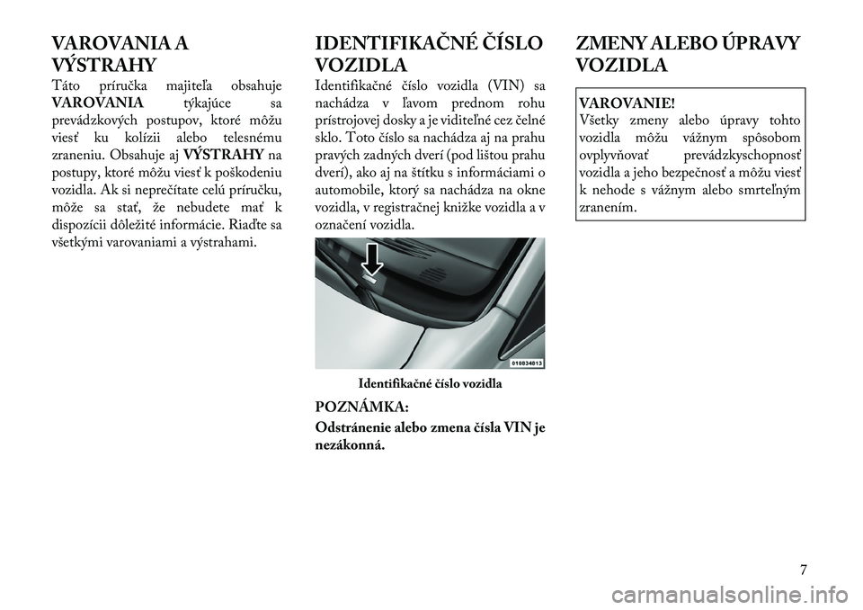 Lancia Voyager 2011  Návod na použitie a údržbu (in Slovak) VAROVANIA A 
VÝSTRAHY 
Táto príručka majiteľa obsahuje VAROVANIAtýkajúce sa
prevádzkových postupov, ktoré môžu
viesť ku kolízii alebo telesnému
zraneniu. Obsahuje aj VÝSTRAHYna
postupy