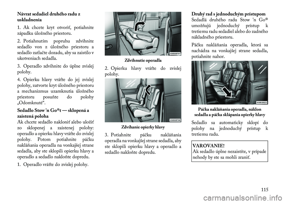 Lancia Voyager 2011 Návod na použitie a údržbu (in Slovak) Návrat sedadiel druhého radu z
uskladnenia
1. Ak chcete kryt otvoriť, potiahnite
západku úložného priestoru.
2. Potiahnutím popruhu zdvihnite
sedadlo von z úložného priestoru a
sedadlo Lancia Voyager 2011 Návod na použitie a údržbu (in Slovak) Návrat sedadiel druhého radu z
uskladnenia
1. Ak chcete kryt otvoriť, potiahnite
západku úložného priestoru.
2. Potiahnutím popruhu zdvihnite
sedadlo von z úložného priestoru a
sedadlo