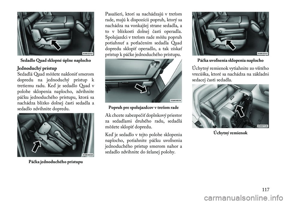 Lancia Voyager 2011 Návod na použitie a údržbu (in Slovak) Jednoduchý prístup
Sedadlá Quad môžete nakloniť smerom
dopredu na jednoduchý prístup k
tretiemu radu. Keď je sedadlo Quad v
polohe sklopenia naplocho, zdvihnite
páčku jednoduchého prístu Lancia Voyager 2011 Návod na použitie a údržbu (in Slovak) Jednoduchý prístup
Sedadlá Quad môžete nakloniť smerom
dopredu na jednoduchý prístup k
tretiemu radu. Keď je sedadlo Quad v
polohe sklopenia naplocho, zdvihnite
páčku jednoduchého prístu