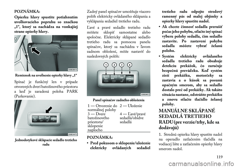 Lancia Voyager 2011 Návod na použitie a údržbu (in Slovak) POZNÁMKA:
Opierku hlavy spustite potiahnutím
uvoľňovacieho popruhu so značkou
„1“, ktorý sa nachádza na vonkajšej
strane opierky hlavy.
Spínač je funkčný len v prípade
otvorených Lancia Voyager 2011 Návod na použitie a údržbu (in Slovak) POZNÁMKA:
Opierku hlavy spustite potiahnutím
uvoľňovacieho popruhu so značkou
„1“, ktorý sa nachádza na vonkajšej
strane opierky hlavy.
Spínač je funkčný len v prípade
otvorených