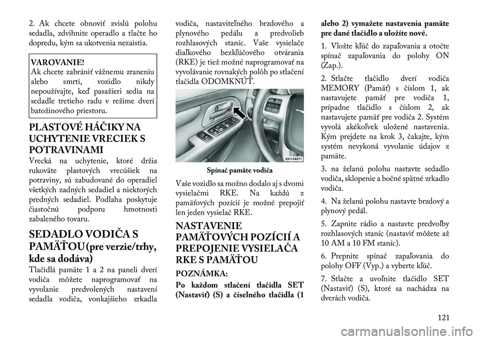 Lancia Voyager 2011 Návod na použitie a údržbu (in Slovak) 2. Ak chcete obnoviť zvislú polohu
sedadla, zdvihnite operadlo a tlačte ho
dopredu, kým sa ukotvenia nezaistia.VAROVANIE!
Ak chcete zabrániť vážnemu zraneniu
alebo smrti, vozidlo nikdy
nepo Lancia Voyager 2011 Návod na použitie a údržbu (in Slovak) 2. Ak chcete obnoviť zvislú polohu
sedadla, zdvihnite operadlo a tlačte ho
dopredu, kým sa ukotvenia nezaistia.VAROVANIE!
Ak chcete zabrániť vážnemu zraneniu
alebo smrti, vozidlo nikdy
nepo
