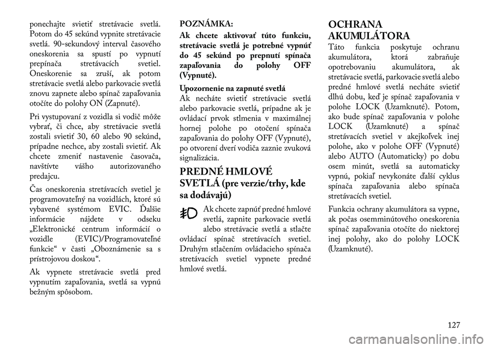 Lancia Voyager 2011 Návod na použitie a údržbu (in Slovak) ponechajte svietiť stretávacie svetlá.
Potom do 45 sekúnd vypnite stretávacie
svetlá.90-sekundový interval časového
oneskorenia sa spustí po vypnutí
prepínača stretávacích svetiel.
One Lancia Voyager 2011 Návod na použitie a údržbu (in Slovak) ponechajte svietiť stretávacie svetlá.
Potom do 45 sekúnd vypnite stretávacie
svetlá.90-sekundový interval časového
oneskorenia sa spustí po vypnutí
prepínača stretávacích svetiel.
One