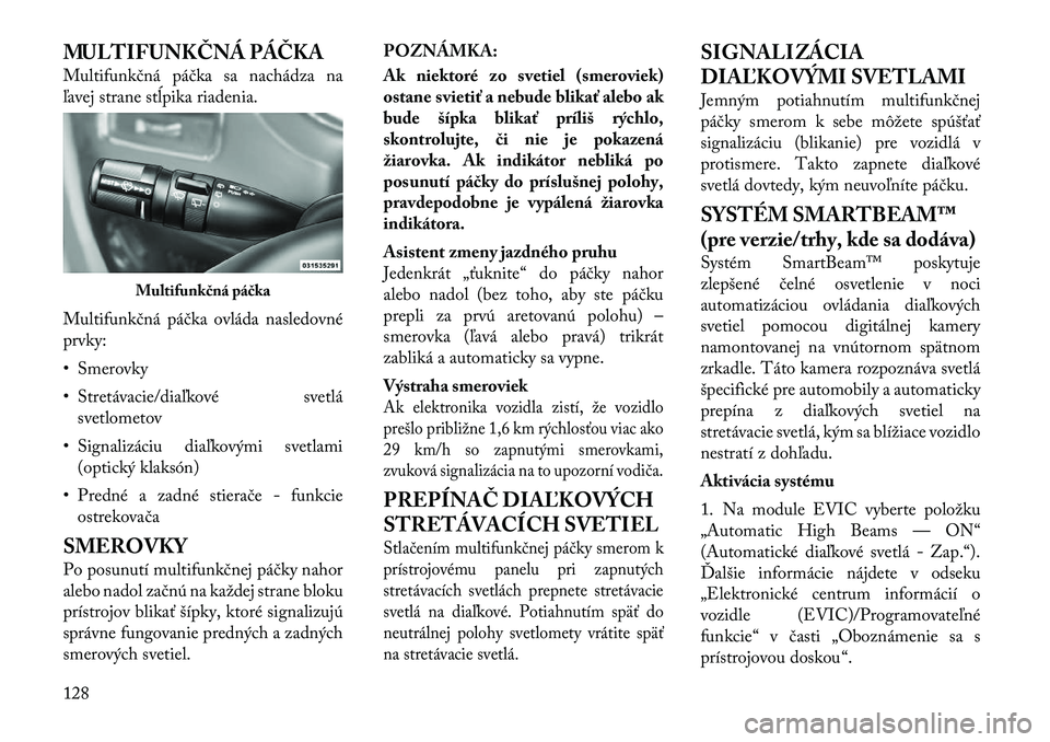 Lancia Voyager 2012  Návod na použitie a údržbu (in Slovak) MULTIFUNKČNÁ PÁČKA 
Multifunkčná páčka sa nachádza na 
ľavej strane stĺpika riadenia. 
Multifunkčná páčka ovláda nasledovné prvky: 
• Smerovky
• Stretávacie/diaľkové svetlásve