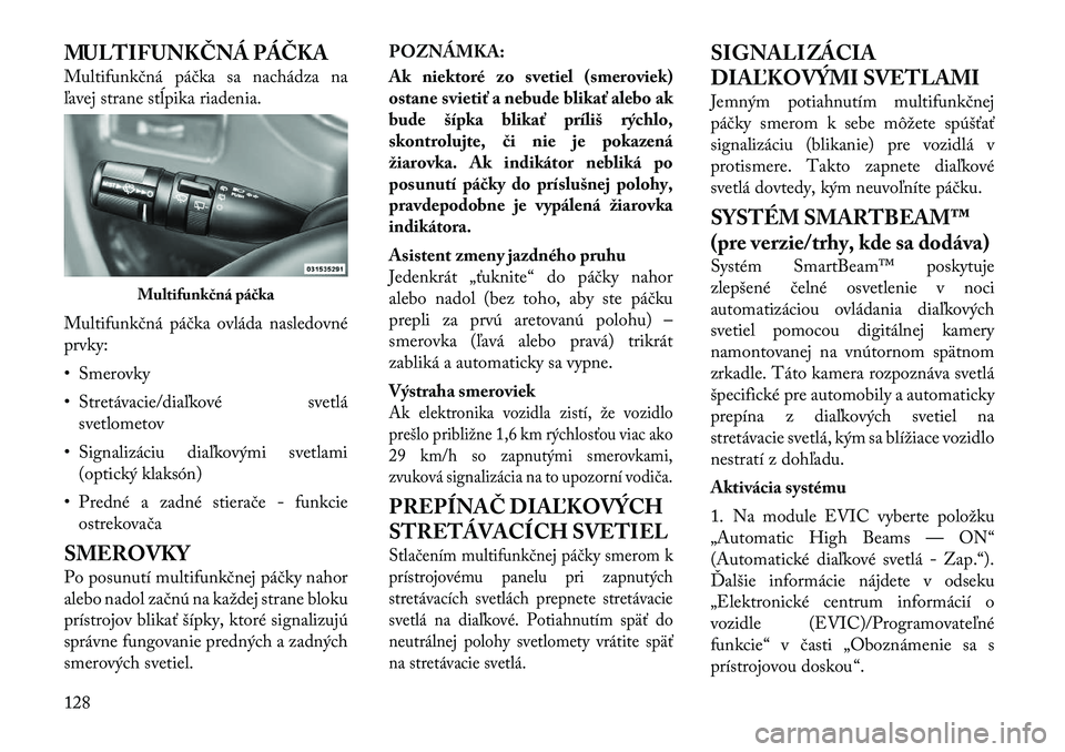Lancia Voyager 2011 Návod na použitie a údržbu (in Slovak) MULTIFUNKČNÁ PÁČKA
Multifunkčná páčka sa nachádza na
ľavej strane stĺpika riadenia.
Multifunkčná páčka ovláda nasledovné prvky:
• Smerovky
• Stretávacie/diaľkové svetlásve Lancia Voyager 2011 Návod na použitie a údržbu (in Slovak) MULTIFUNKČNÁ PÁČKA
Multifunkčná páčka sa nachádza na
ľavej strane stĺpika riadenia.
Multifunkčná páčka ovláda nasledovné prvky:
• Smerovky
• Stretávacie/diaľkové svetlásve