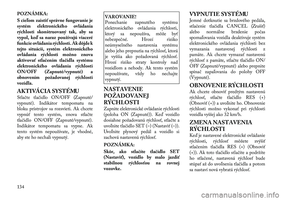 Lancia Voyager 2011 Návod na použitie a údržbu (in Slovak) POZNÁMKA:
S cieľom zaistiť správne fungovanie je
systém elektronického ovládania
rýchlosti skonštruovaný tak, aby sa
vypol, keď sa naraz používajú viaceré
funkcie ovládania rýchlost Lancia Voyager 2011 Návod na použitie a údržbu (in Slovak) POZNÁMKA:
S cieľom zaistiť správne fungovanie je
systém elektronického ovládania
rýchlosti skonštruovaný tak, aby sa
vypol, keď sa naraz používajú viaceré
funkcie ovládania rýchlost