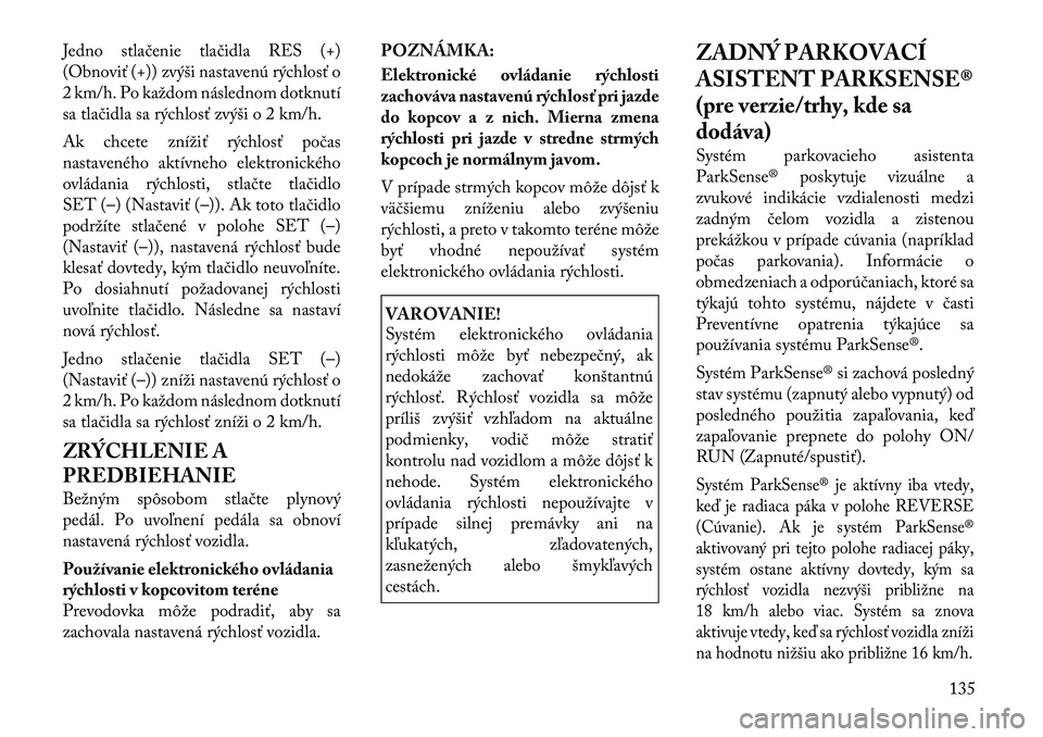 Lancia Voyager 2011 Návod na použitie a údržbu (in Slovak) Jedno stlačenie tlačidla RES (+)
(Obnoviť (+)) zvýši nastavenú rýchlosť o
2 km/h. Po každom následnom dotknutí
sa tlačidla sa rýchlosť zvýši o 2 km/h.
Ak chcete znížiť rýchlosť Lancia Voyager 2011 Návod na použitie a údržbu (in Slovak) Jedno stlačenie tlačidla RES (+)
(Obnoviť (+)) zvýši nastavenú rýchlosť o
2 km/h. Po každom následnom dotknutí
sa tlačidla sa rýchlosť zvýši o 2 km/h.
Ak chcete znížiť rýchlosť