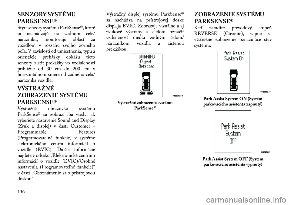 Lancia Voyager 2011  Návod na použitie a údržbu (in Slovak) SENZORY SYSTÉMU 
PARKSENSE® 
Štyri senzory systému ParkSense®, ktoré 
sa nachádzajú na zadnom čele/
nárazníku, monitorujú oblasť za
vozidlom v rozsahu svojho zorného
poľa. V závislosti