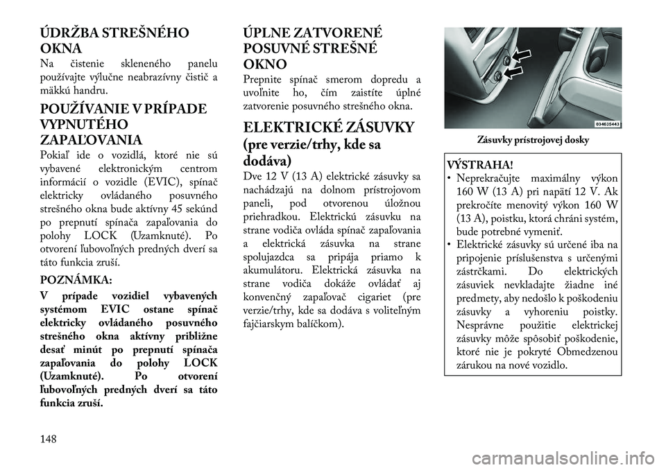 Lancia Voyager 2011 Návod na použitie a údržbu (in Slovak) ÚDRŽBA STREŠNÉHO OKNA
Na čistenie skleneného panelu
používajte výlučne neabrazívny čistič a
mäkkú handru.
POUŽÍVANIE V PRÍPADE
VYPNUTÉHO
ZAPAĽOVANIA
Pokiaľ ide o vozidlá, kt Lancia Voyager 2011 Návod na použitie a údržbu (in Slovak) ÚDRŽBA STREŠNÉHO OKNA
Na čistenie skleneného panelu
používajte výlučne neabrazívny čistič a
mäkkú handru.
POUŽÍVANIE V PRÍPADE
VYPNUTÉHO
ZAPAĽOVANIA
Pokiaľ ide o vozidlá, kt