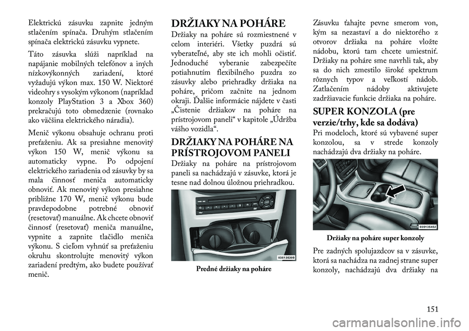 Lancia Voyager 2011 Návod na použitie a údržbu (in Slovak) Elektrickú zásuvku zapnite jedným
stlačením spínača. Druhým stlačením
spínača elektrickú zásuvku vypnete.
Táto zásuvka slúži napríklad na
napájanie mobilných telefónov a inýc Lancia Voyager 2011 Návod na použitie a údržbu (in Slovak) Elektrickú zásuvku zapnite jedným
stlačením spínača. Druhým stlačením
spínača elektrickú zásuvku vypnete.
Táto zásuvka slúži napríklad na
napájanie mobilných telefónov a inýc