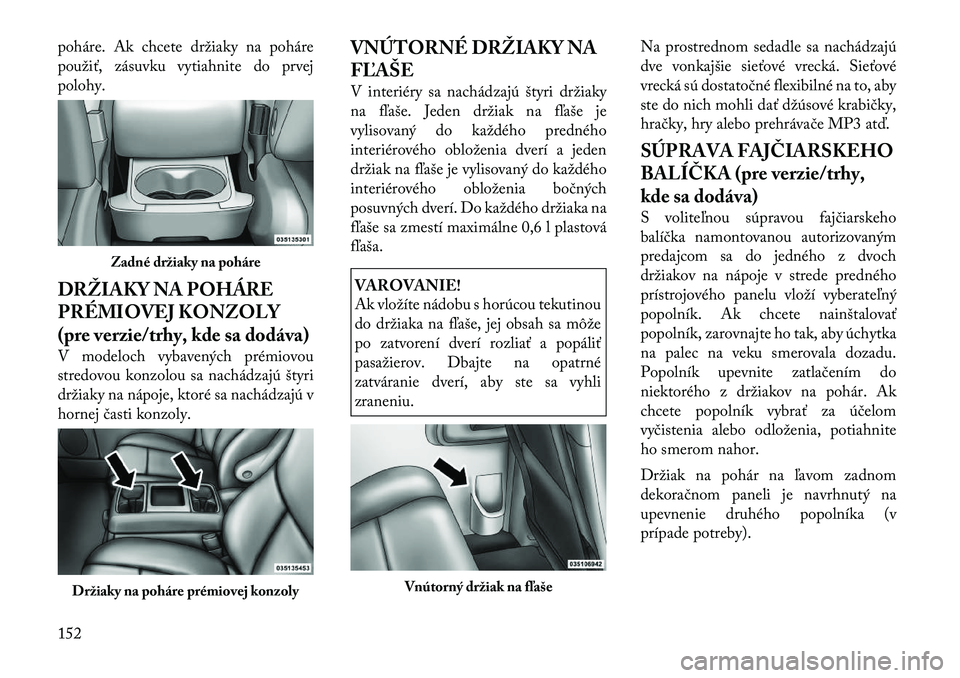 Lancia Voyager 2011 Návod na použitie a údržbu (in Slovak) poháre. Ak chcete držiaky na poháre
použiť, zásuvku vytiahnite do prvej
polohy.
DRŽIAKY NA POHÁRE
PRÉMIOVEJ KONZOLY
(pre verzie/trhy, kde sa dodáva)
V modeloch vybavených prémiovou
st Lancia Voyager 2011 Návod na použitie a údržbu (in Slovak) poháre. Ak chcete držiaky na poháre
použiť, zásuvku vytiahnite do prvej
polohy.
DRŽIAKY NA POHÁRE
PRÉMIOVEJ KONZOLY
(pre verzie/trhy, kde sa dodáva)
V modeloch vybavených prémiovou
st