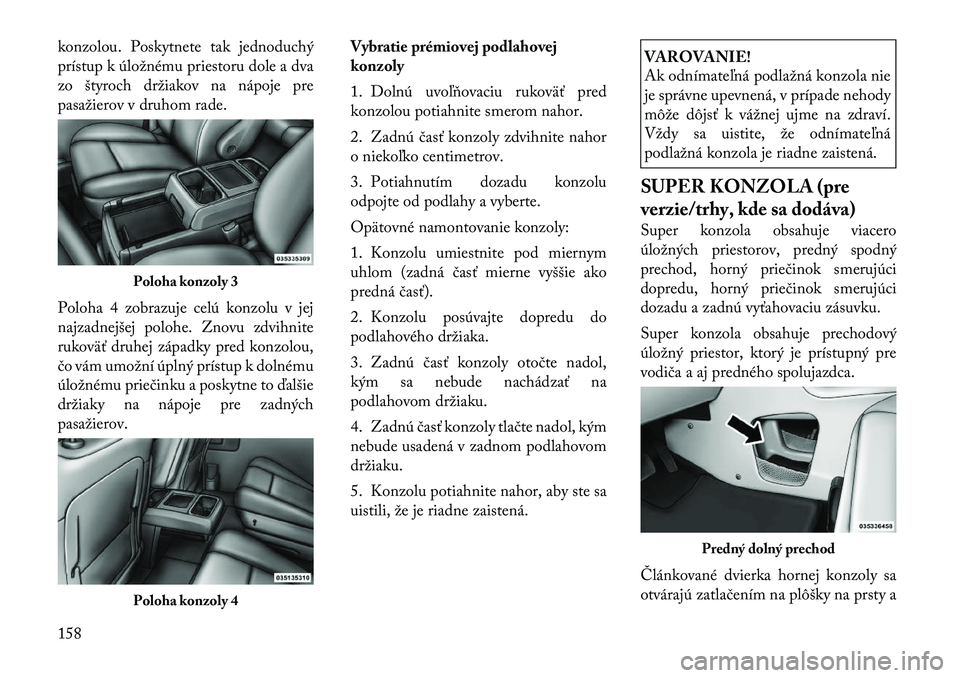 Lancia Voyager 2011  Návod na použitie a údržbu (in Slovak) konzolou. Poskytnete tak jednoduchý 
prístup k úložnému priestoru dole a dva
zo štyroch držiakov na nápoje pre
pasažierov v druhom rade. 
Poloha 4 zobrazuje celú konzolu v jej 
najzadnejšej
