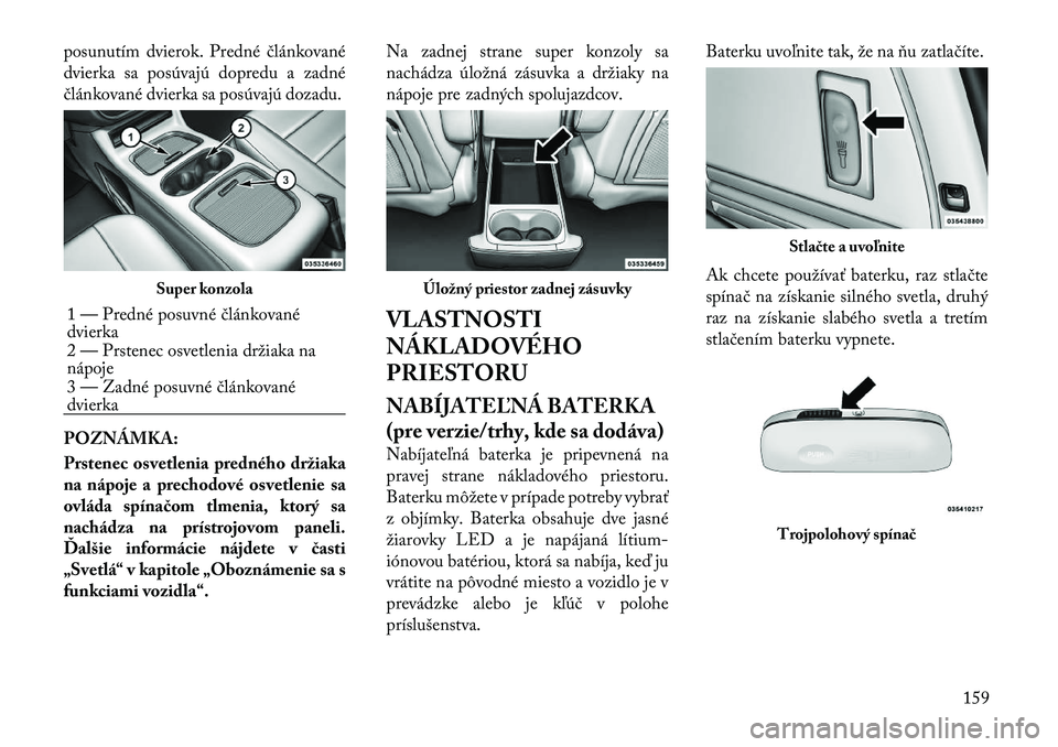 Lancia Voyager 2011  Návod na použitie a údržbu (in Slovak) posunutím dvierok. Predné článkované 
dvierka sa posúvajú dopredu a zadné
článkované dvierka sa posúvajú dozadu. POZNÁMKA: 
Prstenec osvetlenia predného držiaka 
na nápoje a prechodov