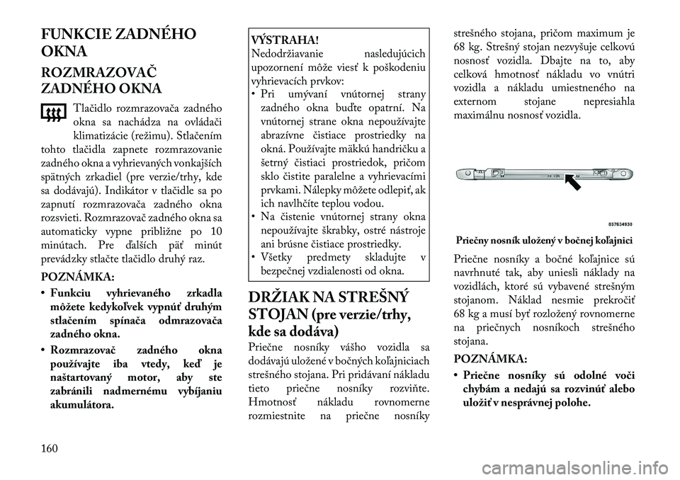Lancia Voyager 2011  Návod na použitie a údržbu (in Slovak) FUNKCIE ZADNÉHO OKNA 
ROZMRAZOVAČ 
ZADNÉHO OKNATlačidlo rozmrazovača zadného 
okna sa nachádza na ovládači
klimatizácie (režimu). Stlačením
tohto tlačidla zapnete rozmrazovanie
zadného 