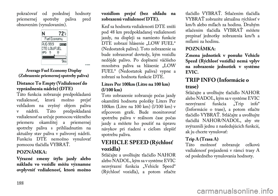 Lancia Voyager 2011 Návod na použitie a údržbu (in Slovak) pokračovať od poslednej hodnoty
priemernej spotreby paliva pred
obnovením (vynulovaním).
Distance To Empty (Vzdialenosť do
vyprázdnenia nádrže) (DTE)
Táto funkcia zobrazuje predpokladanú
Lancia Voyager 2011 Návod na použitie a údržbu (in Slovak) pokračovať od poslednej hodnoty
priemernej spotreby paliva pred
obnovením (vynulovaním).
Distance To Empty (Vzdialenosť do
vyprázdnenia nádrže) (DTE)
Táto funkcia zobrazuje predpokladanú