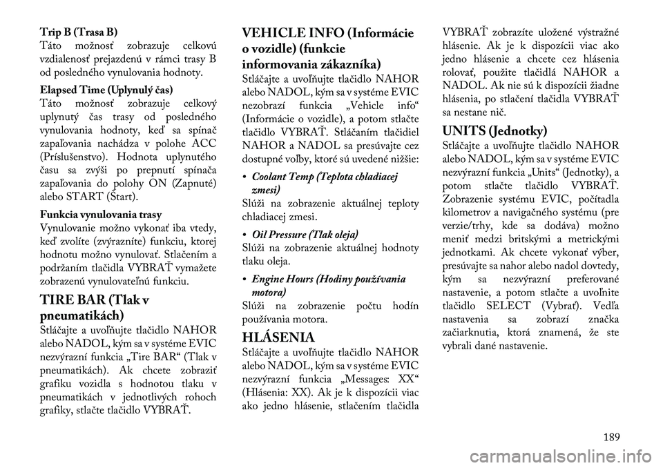 Lancia Voyager 2011 Návod na použitie a údržbu (in Slovak) Trip B (Trasa B)
Táto možnosť zobrazuje celkovú
vzdialenosť prejazdenú v rámci trasy B
od posledného vynulovania hodnoty.
Elapsed Time (Uplynulý čas)
Táto možnosť zobrazuje celkový
up Lancia Voyager 2011 Návod na použitie a údržbu (in Slovak) Trip B (Trasa B)
Táto možnosť zobrazuje celkovú
vzdialenosť prejazdenú v rámci trasy B
od posledného vynulovania hodnoty.
Elapsed Time (Uplynulý čas)
Táto možnosť zobrazuje celkový
up