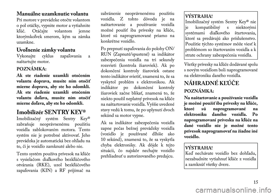 Lancia Voyager 2011 Návod na použitie a údržbu (in Slovak) Manuálne uzamknutie volantu
Pri motore v prevádzke otočte volantom
o pol otáčky, vypnite motor a vytiahnite
kľúč. Otáčajte volantom jemne
ktorýmkoľvek smerom, kým sa zámka
uzamkne.
Uv Lancia Voyager 2011 Návod na použitie a údržbu (in Slovak) Manuálne uzamknutie volantu
Pri motore v prevádzke otočte volantom
o pol otáčky, vypnite motor a vytiahnite
kľúč. Otáčajte volantom jemne
ktorýmkoľvek smerom, kým sa zámka
uzamkne.
Uv