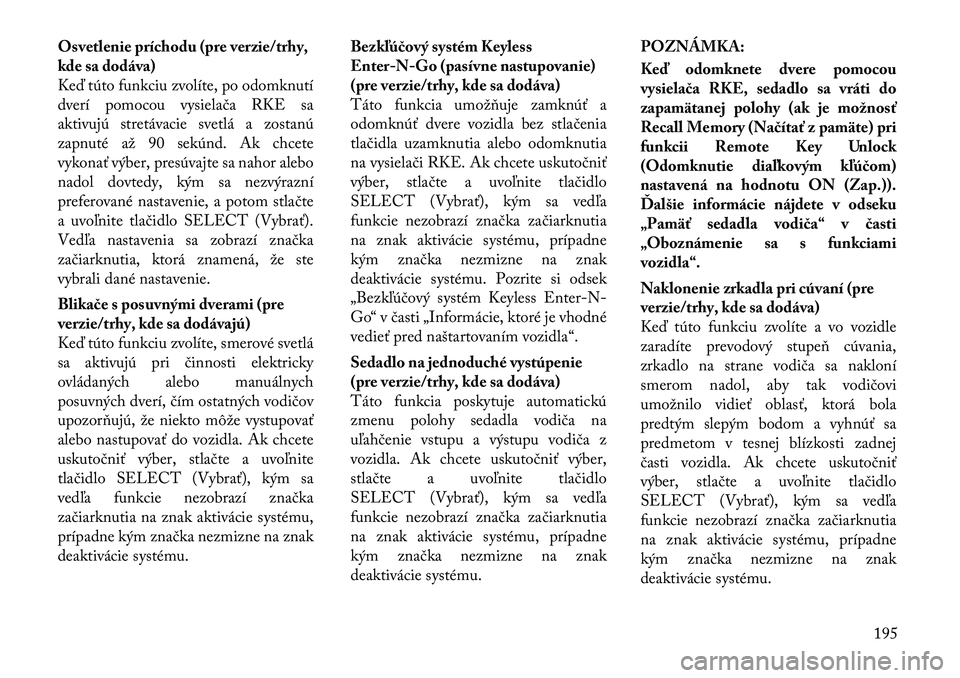 Lancia Voyager 2011 Návod na použitie a údržbu (in Slovak) Osvetlenie príchodu (pre verzie/trhy,
kde sa dodáva)
Keď túto funkciu zvolíte, po odomknutí
dverí pomocou vysielača RKE sa
aktivujú stretávacie svetlá a zostanú
zapnuté až 90 sekúnd. A Lancia Voyager 2011 Návod na použitie a údržbu (in Slovak) Osvetlenie príchodu (pre verzie/trhy,
kde sa dodáva)
Keď túto funkciu zvolíte, po odomknutí
dverí pomocou vysielača RKE sa
aktivujú stretávacie svetlá a zostanú
zapnuté až 90 sekúnd. A
