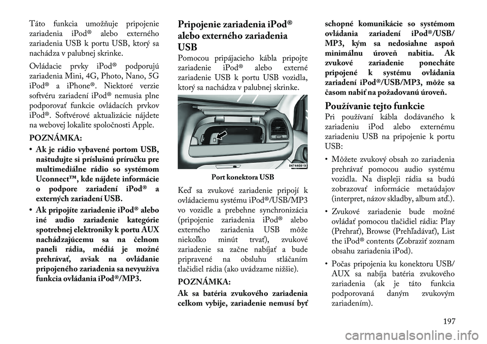 Lancia Voyager 2011 Návod na použitie a údržbu (in Slovak) Táto funkcia umožňuje pripojenie
zariadenia iPod® alebo externého
zariadenia USB k portu USB, ktorý sa
nachádza v palubnej skrinke.
Ovládacie prvky iPod® podporujú
zariadenia Mini, 4G, Ph Lancia Voyager 2011 Návod na použitie a údržbu (in Slovak) Táto funkcia umožňuje pripojenie
zariadenia iPod® alebo externého
zariadenia USB k portu USB, ktorý sa
nachádza v palubnej skrinke.
Ovládacie prvky iPod® podporujú
zariadenia Mini, 4G, Ph