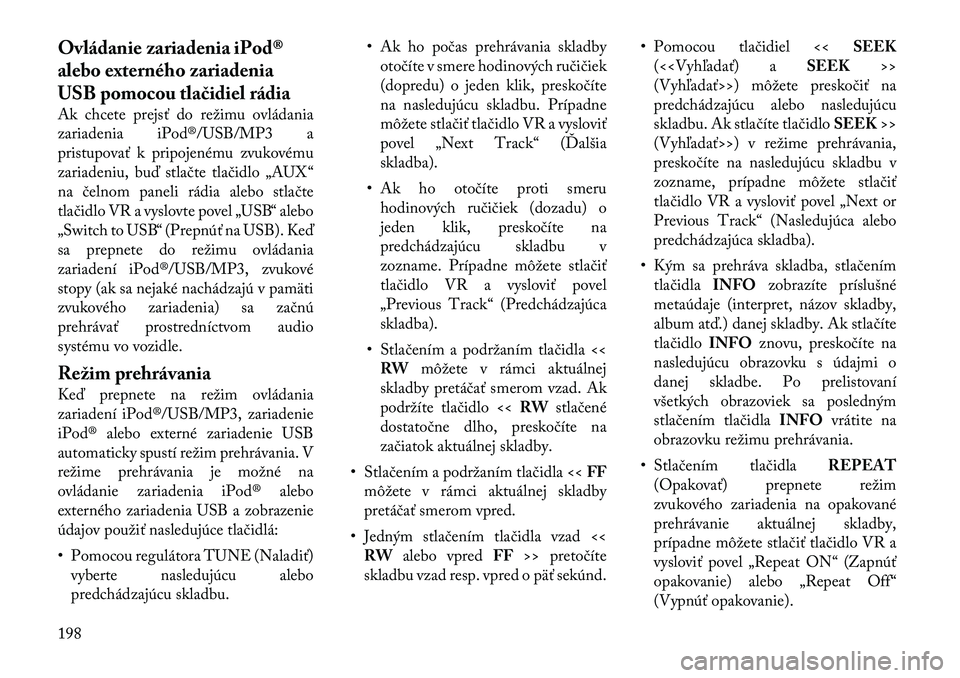 Lancia Voyager 2011 Návod na použitie a údržbu (in Slovak) Ovládanie zariadenia iPod®
alebo externého zariadenia
USB pomocou tlačidiel rádia
Ak chcete prejsť do režimu ovládania
zariadenia iPod®/USB/MP3 a
pristupovať k pripojenému zvukovému
zar Lancia Voyager 2011 Návod na použitie a údržbu (in Slovak) Ovládanie zariadenia iPod®
alebo externého zariadenia
USB pomocou tlačidiel rádia
Ak chcete prejsť do režimu ovládania
zariadenia iPod®/USB/MP3 a
pristupovať k pripojenému zvukovému
zar