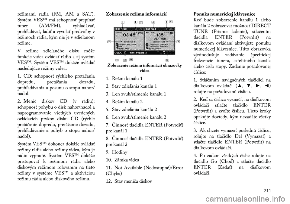 Lancia Voyager 2012  Návod na použitie a údržbu (in Slovak) režimami rádia (FM, AM a SAT). 
Systém VES™ má schopnosť prepínať
tuner (AM/FM), vyhľadávať,
prehľadávať, ladiť a vyvolať predvoľby v
režimoch rádia, kým nie je v zdieľanomrežim