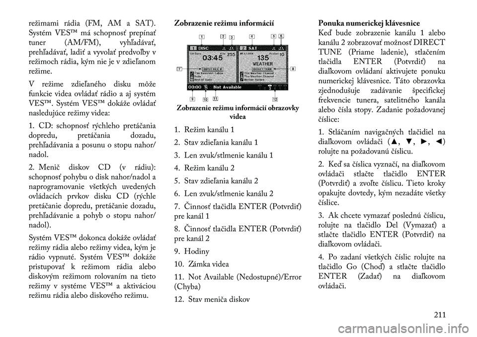 Lancia Voyager 2011 Návod na použitie a údržbu (in Slovak) režimami rádia (FM, AM a SAT).
Systém VES™ má schopnosť prepínať
tuner (AM/FM), vyhľadávať,
prehľadávať, ladiť a vyvolať predvoľby v
režimoch rádia, kým nie je v zdieľanomrežim Lancia Voyager 2011 Návod na použitie a údržbu (in Slovak) režimami rádia (FM, AM a SAT).
Systém VES™ má schopnosť prepínať
tuner (AM/FM), vyhľadávať,
prehľadávať, ladiť a vyvolať predvoľby v
režimoch rádia, kým nie je v zdieľanomrežim