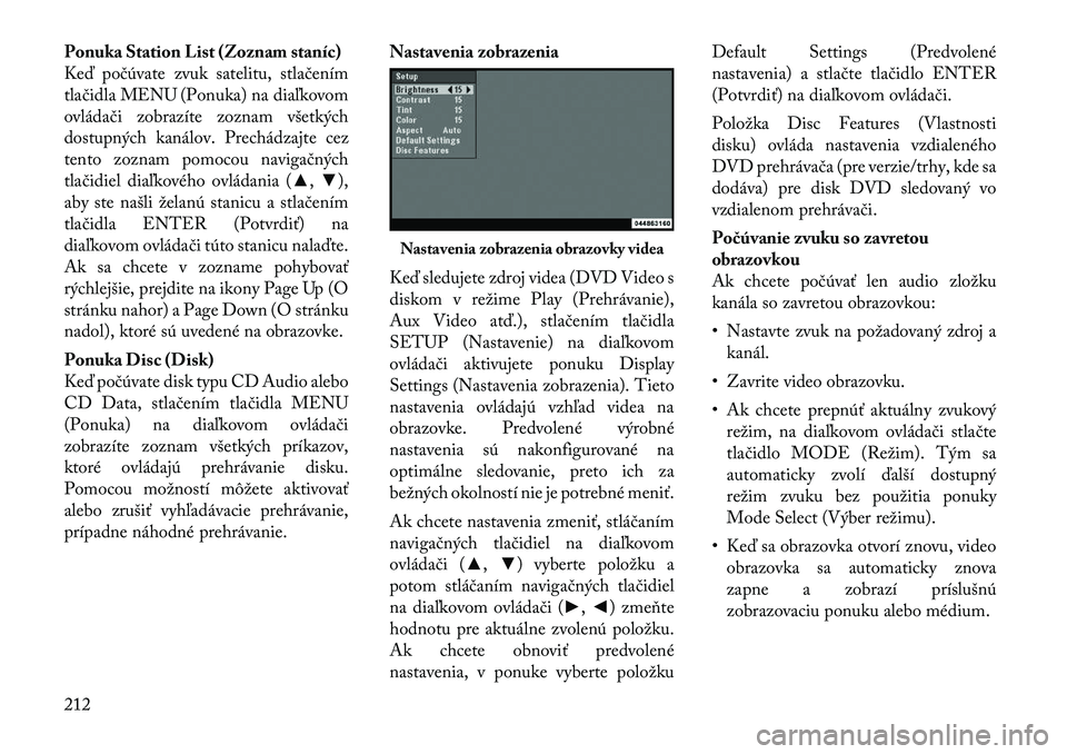 Lancia Voyager 2011 Návod na použitie a údržbu (in Slovak) Ponuka Station List (Zoznam staníc)
Keď počúvate zvuk satelitu, stlačením
tlačidla MENU (Ponuka) na diaľkovom
ovládači zobrazíte zoznam všetkých
dostupných kanálov. Prechádzajte cez
t Lancia Voyager 2011 Návod na použitie a údržbu (in Slovak) Ponuka Station List (Zoznam staníc)
Keď počúvate zvuk satelitu, stlačením
tlačidla MENU (Ponuka) na diaľkovom
ovládači zobrazíte zoznam všetkých
dostupných kanálov. Prechádzajte cez
t