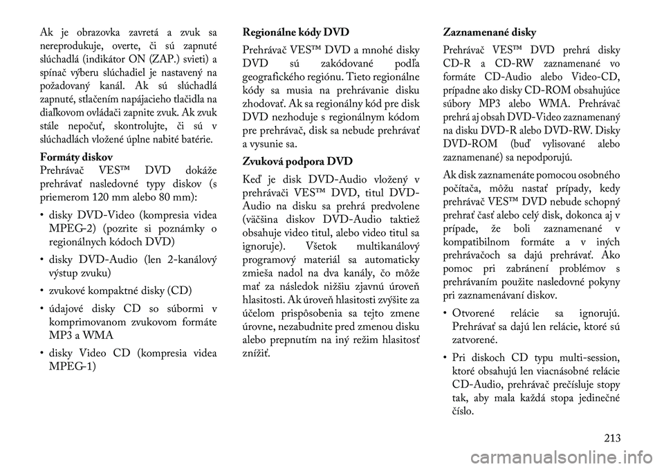 Lancia Voyager 2011 Návod na použitie a údržbu (in Slovak) Ak je obrazovka zavretá a zvuk sa
nereprodukuje, overte, či sú zapnuté
slúchadlá (indikátor ON (ZAP.) svieti) a
spínač výberu slúchadiel je nastavený na
požadovaný kanál. Ak sú slúch Lancia Voyager 2011 Návod na použitie a údržbu (in Slovak) Ak je obrazovka zavretá a zvuk sa
nereprodukuje, overte, či sú zapnuté
slúchadlá (indikátor ON (ZAP.) svieti) a
spínač výberu slúchadiel je nastavený na
požadovaný kanál. Ak sú slúch