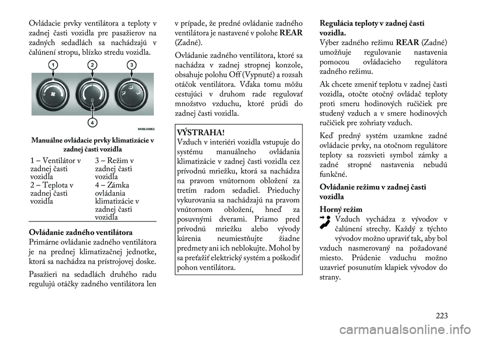Lancia Voyager 2011 Návod na použitie a údržbu (in Slovak) Ovládacie prvky ventilátora a teploty v
zadnej časti vozidla pre pasažierov na
zadných sedadlách sa nachádzajú v
čalúnení stropu, blízko stredu vozidla.
Ovládanie zadného ventilátora Lancia Voyager 2011 Návod na použitie a údržbu (in Slovak) Ovládacie prvky ventilátora a teploty v
zadnej časti vozidla pre pasažierov na
zadných sedadlách sa nachádzajú v
čalúnení stropu, blízko stredu vozidla.
Ovládanie zadného ventilátora