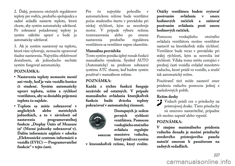 Lancia Voyager 2011 Návod na použitie a údržbu (in Slovak) 2.
Ďalej, pomocou otočných regulátorov
teploty pre vodiča, predného spolujazdca a
zadné sedadlá nastavte teplotu, ktorú
chcete, aby systém automaticky udržiaval.
Po zobrazení požadovanej Lancia Voyager 2011 Návod na použitie a údržbu (in Slovak) 2.
Ďalej, pomocou otočných regulátorov
teploty pre vodiča, predného spolujazdca a
zadné sedadlá nastavte teplotu, ktorú
chcete, aby systém automaticky udržiaval.
Po zobrazení požadovanej