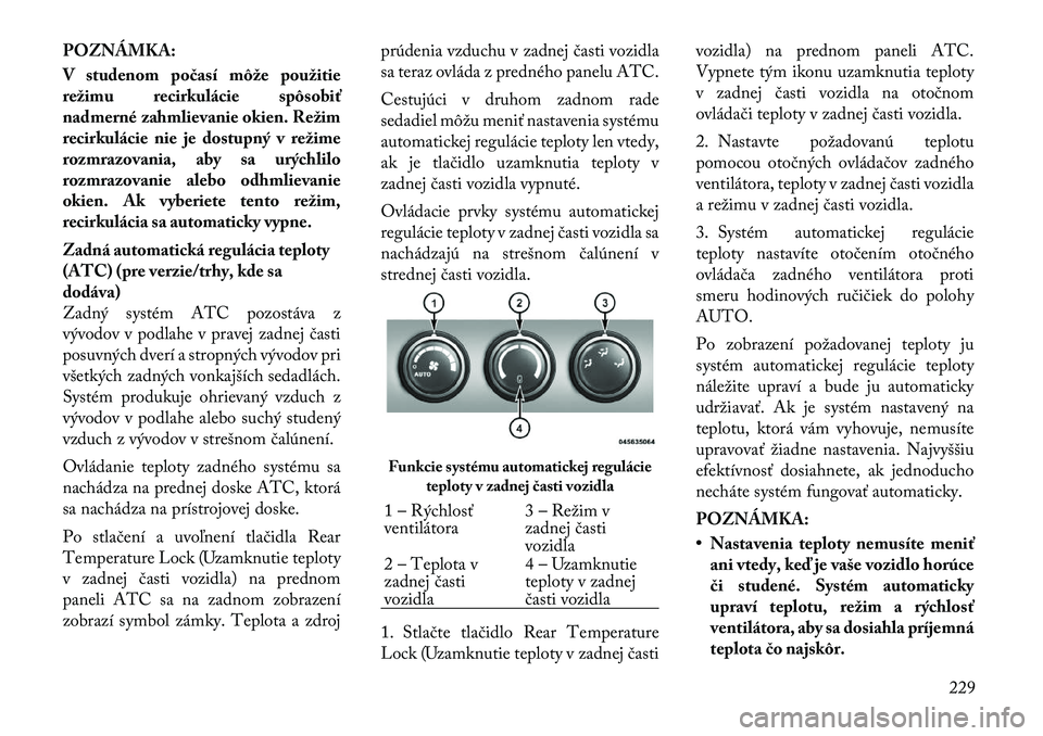 Lancia Voyager 2011 Návod na použitie a údržbu (in Slovak) POZNÁMKA:
V studenom počasí môže použitie
režimu recirkulácie spôsobiť
nadmerné zahmlievanie okien. Režim
recirkulácie nie je dostupný v režime
rozmrazovania, aby sa urýchlilo
rozmra Lancia Voyager 2011 Návod na použitie a údržbu (in Slovak) POZNÁMKA:
V studenom počasí môže použitie
režimu recirkulácie spôsobiť
nadmerné zahmlievanie okien. Režim
recirkulácie nie je dostupný v režime
rozmrazovania, aby sa urýchlilo
rozmra