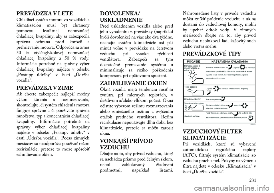 Lancia Voyager 2011 Návod na použitie a údržbu (in Slovak) PREVÁDZKA V LETE
Chladiaci systém motora vo vozidlách s
klimatizáciou musí byť chránený
pomocou kvalitnej nemrznúcej
chladiacej kvapaliny, aby sa zabezpečila
správna ochrana proti korózi Lancia Voyager 2011 Návod na použitie a údržbu (in Slovak) PREVÁDZKA V LETE
Chladiaci systém motora vo vozidlách s
klimatizáciou musí byť chránený
pomocou kvalitnej nemrznúcej
chladiacej kvapaliny, aby sa zabezpečila
správna ochrana proti korózi