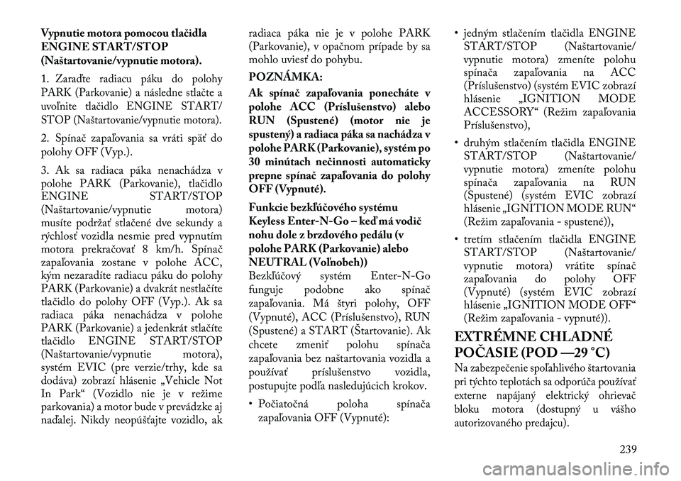 Lancia Voyager 2011 Návod na použitie a údržbu (in Slovak) Vypnutie motora pomocou tlačidla
ENGINE START/STOP
(Naštartovanie/vypnutie motora). 1.
Zaraďte radiacu páku do polohy
PARK (Parkovanie) a následne stlačte a
uvoľnite tlačidlo ENGINE START/
S Lancia Voyager 2011 Návod na použitie a údržbu (in Slovak) Vypnutie motora pomocou tlačidla
ENGINE START/STOP
(Naštartovanie/vypnutie motora). 1.
Zaraďte radiacu páku do polohy
PARK (Parkovanie) a následne stlačte a
uvoľnite tlačidlo ENGINE START/
S