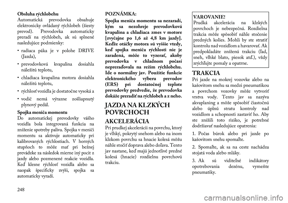 Lancia Voyager 2011 Návod na použitie a údržbu (in Slovak) Obsluha rýchlobehu
Automatická prevodovka obsahuje
elektronicky ovládaný rýchlobeh (šiesty
prevod). Prevodovka automaticky
preradí na rýchlobeh, ak sú splnené
nasledujúce podmienky:
• r Lancia Voyager 2011 Návod na použitie a údržbu (in Slovak) Obsluha rýchlobehu
Automatická prevodovka obsahuje
elektronicky ovládaný rýchlobeh (šiesty
prevod). Prevodovka automaticky
preradí na rýchlobeh, ak sú splnené
nasledujúce podmienky:
• r