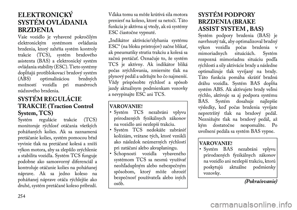 Lancia Voyager 2011 Návod na použitie a údržbu (in Slovak) ELEKTRONICKÝ
SYSTÉM OVLÁDANIA
BRZDENIA
Vaše vozidlo je vybavené pokročilým
elektronickým systémom ovládania
brzdenia, ktorý zahŕňa systém kontroly
trakcie (TCS), systém brzdového
as Lancia Voyager 2011 Návod na použitie a údržbu (in Slovak) ELEKTRONICKÝ
SYSTÉM OVLÁDANIA
BRZDENIA
Vaše vozidlo je vybavené pokročilým
elektronickým systémom ovládania
brzdenia, ktorý zahŕňa systém kontroly
trakcie (TCS), systém brzdového
as