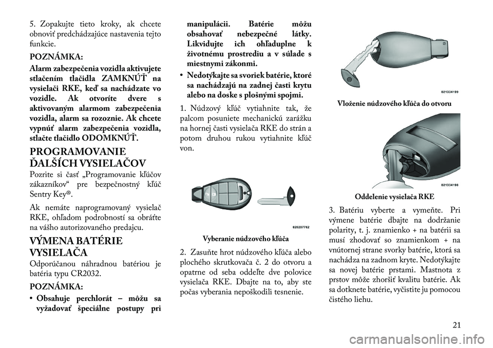 Lancia Voyager 2011 Návod na použitie a údržbu (in Slovak) 5. Zopakujte tieto kroky, ak chcete
obnoviť predchádzajúce nastavenia tejto
funkcie. POZNÁMKA:
Alarm zabezpečenia vozidla aktivujete
stlačením tlačidla ZAMKNÚŤ na
vysielači RKE, keď sa Lancia Voyager 2011 Návod na použitie a údržbu (in Slovak) 5. Zopakujte tieto kroky, ak chcete
obnoviť predchádzajúce nastavenia tejto
funkcie. POZNÁMKA:
Alarm zabezpečenia vozidla aktivujete
stlačením tlačidla ZAMKNÚŤ na
vysielači RKE, keď sa
