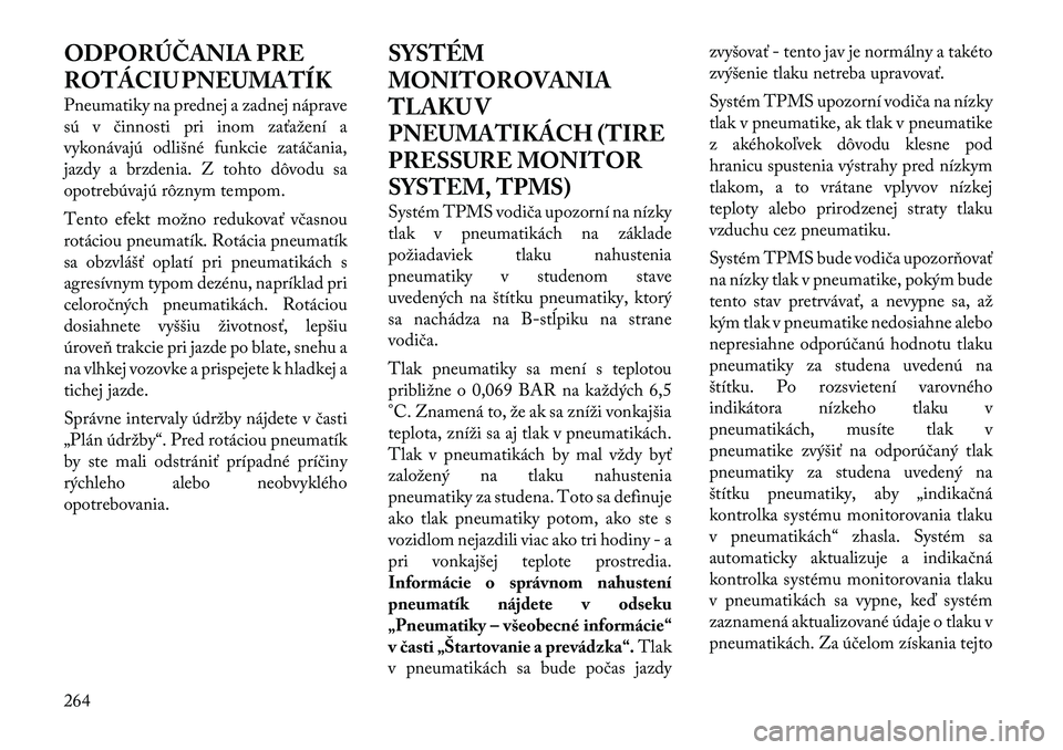 Lancia Voyager 2011 Návod na použitie a údržbu (in Slovak) ODPORÚČANIA PRE
ROTÁCIU PNEUMATÍK
Pneumatiky na prednej a zadnej náprave
sú v činnosti pri inom zaťažení a
vykonávajú odlišné funkcie zatáčania,
jazdy a brzdenia. Z tohto dôvodu sa Lancia Voyager 2011 Návod na použitie a údržbu (in Slovak) ODPORÚČANIA PRE
ROTÁCIU PNEUMATÍK
Pneumatiky na prednej a zadnej náprave
sú v činnosti pri inom zaťažení a
vykonávajú odlišné funkcie zatáčania,
jazdy a brzdenia. Z tohto dôvodu sa