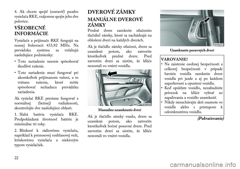 Lancia Voyager 2011 Návod na použitie a údržbu (in Slovak) 4. Ak chcete spojiť (zostaviť) puzdro
vysielača RKE, vzájomne spojte jeho dve
polovice.
VŠEOBECNÉ
INFORMÁCIE
Vysielače a prijímače RKE fungujú na
nosnej frekvencii 433,92 MHz. Na
prev Lancia Voyager 2011 Návod na použitie a údržbu (in Slovak) 4. Ak chcete spojiť (zostaviť) puzdro
vysielača RKE, vzájomne spojte jeho dve
polovice.
VŠEOBECNÉ
INFORMÁCIE
Vysielače a prijímače RKE fungujú na
nosnej frekvencii 433,92 MHz. Na
prev